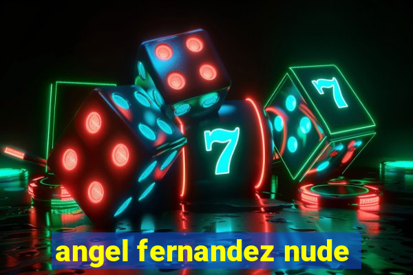 angel fernandez nude